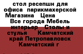 стол-ресепшн для офиса, парикмахерской, Магазина › Цена ­ 14 000 - Все города Мебель, интерьер » Столы и стулья   . Камчатский край,Петропавловск-Камчатский г.